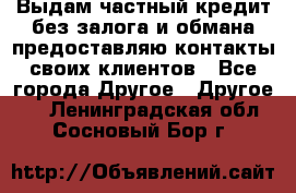 Выдам частный кредит без залога и обмана предоставляю контакты своих клиентов - Все города Другое » Другое   . Ленинградская обл.,Сосновый Бор г.